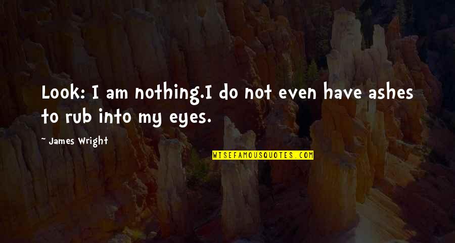 Ashes To Ashes Quotes By James Wright: Look: I am nothing.I do not even have