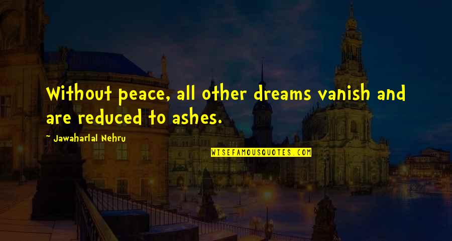 Ashes To Ashes Quotes By Jawaharlal Nehru: Without peace, all other dreams vanish and are