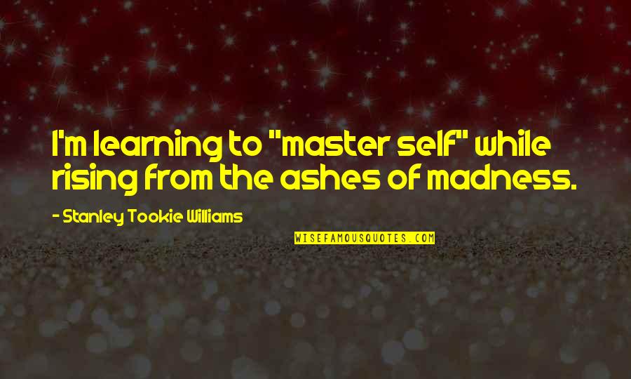 Ashes To Ashes Quotes By Stanley Tookie Williams: I'm learning to "master self" while rising from