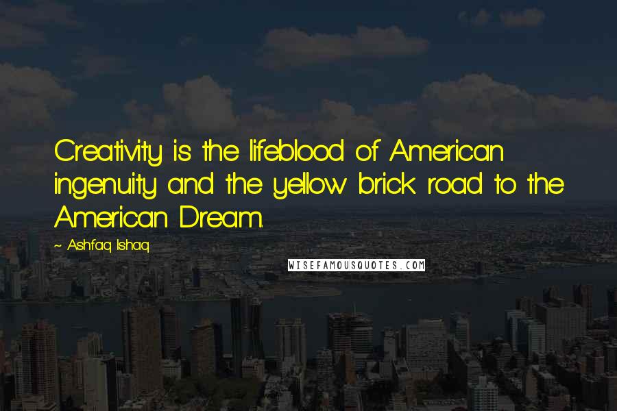 Ashfaq Ishaq quotes: Creativity is the lifeblood of American ingenuity and the yellow brick road to the American Dream.