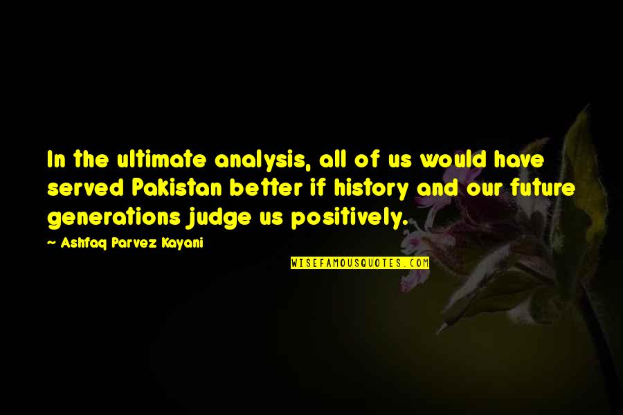 Ashfaq Parvez Kayani Quotes By Ashfaq Parvez Kayani: In the ultimate analysis, all of us would