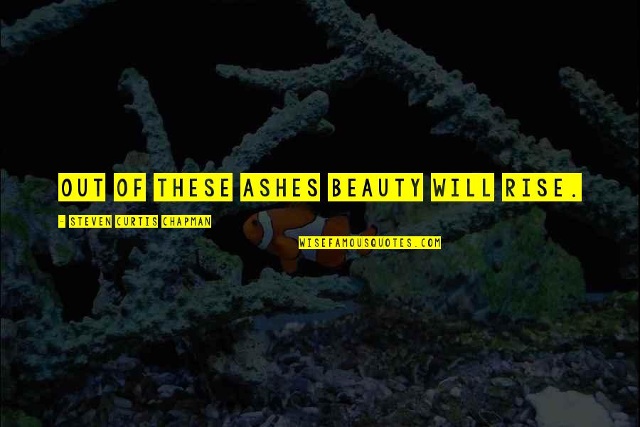 Ashford And Simpson Quotes By Steven Curtis Chapman: Out of these ashes beauty will rise. Ashford And Simpson Quotes By Steven Curtis Chapman: Out of these ashes beauty will rise.