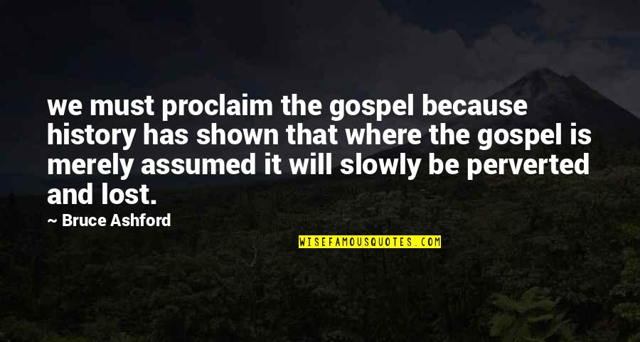 Ashford Quotes By Bruce Ashford: we must proclaim the gospel because history has