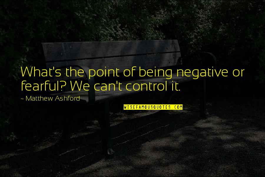 Ashford Quotes By Matthew Ashford: What's the point of being negative or fearful?