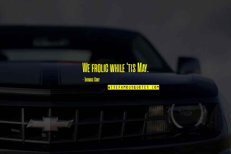 Ashgar Ali Quotes By Thomas Gray: We frolic while 'tis May. Ashgar Ali Quotes By Thomas Gray: We frolic while 'tis May.