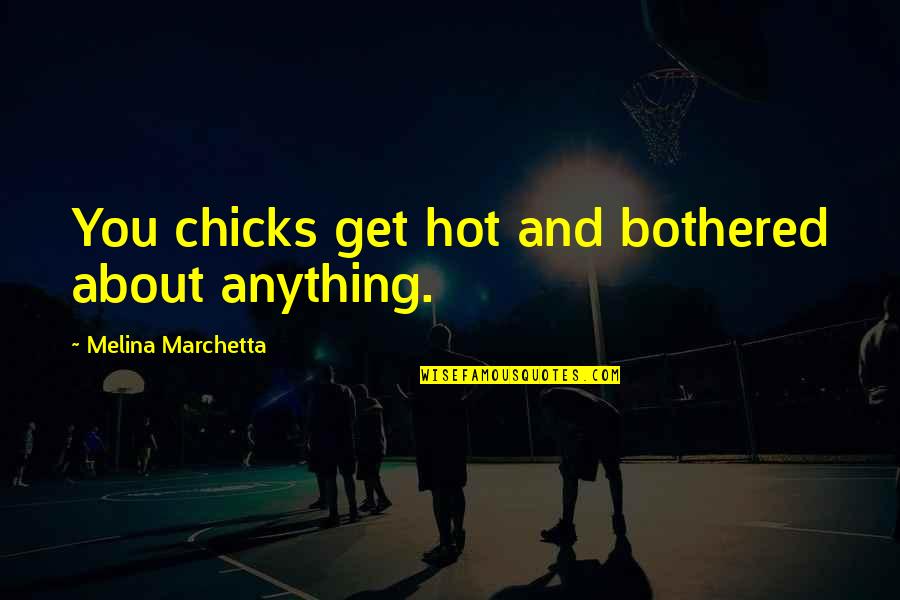 Ashido Mina Quotes By Melina Marchetta: You chicks get hot and bothered about anything. Ashido Mina Quotes By Melina Marchetta: You chicks get hot and bothered about anything.