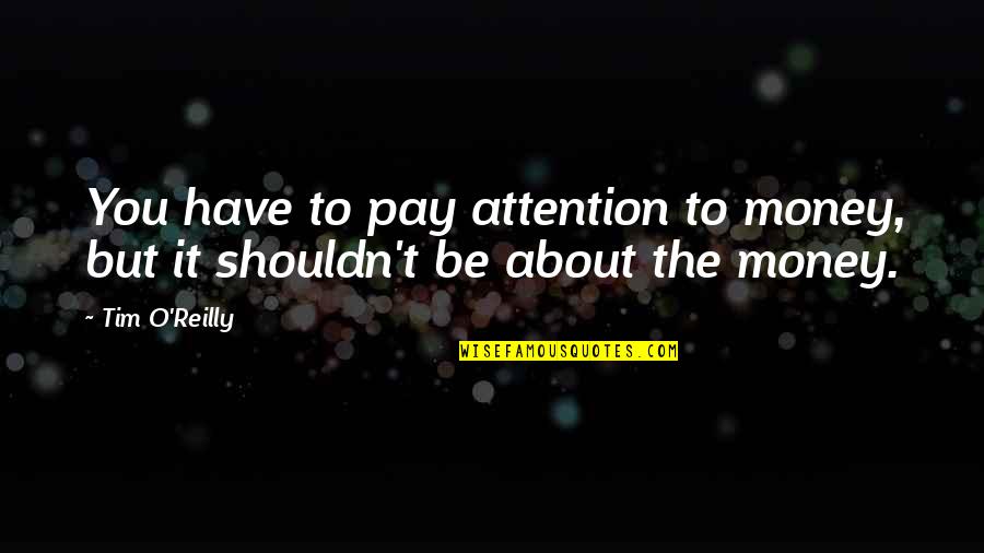 Ashieki Quotes By Tim O'Reilly: You have to pay attention to money, but