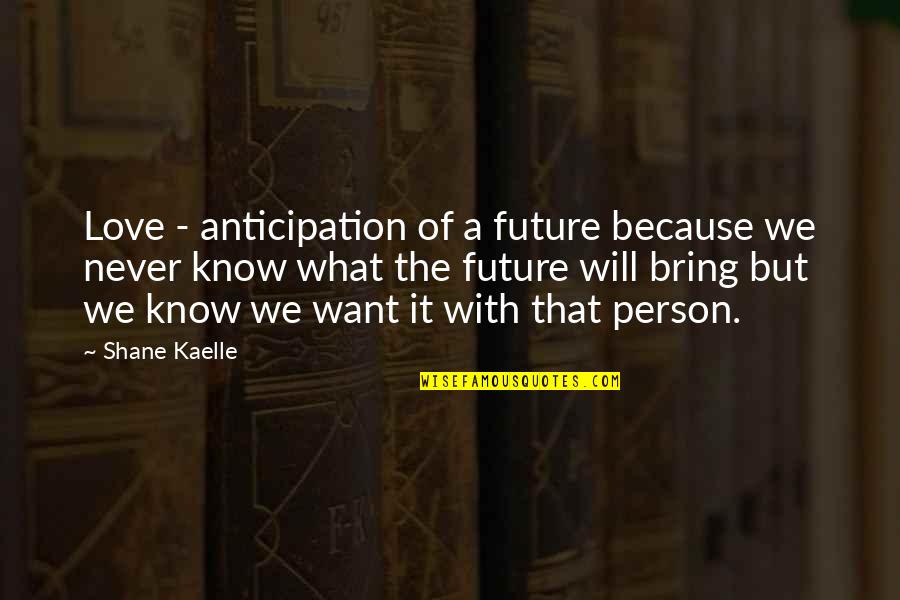 Ashim Quotes By Shane Kaelle: Love - anticipation of a future because we Ashim Quotes By Shane Kaelle: Love - anticipation of a future because we