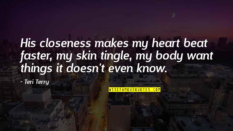 Ashim Quotes By Teri Terry: His closeness makes my heart beat faster, my Ashim Quotes By Teri Terry: His closeness makes my heart beat faster, my