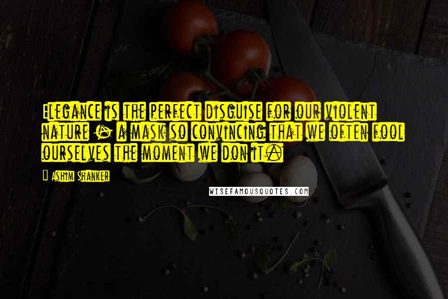 Ashim Shanker quotes: Elegance is the perfect disguise for our violent nature - a mask so convincing that we often fool ourselves the moment we don it. Ashim Shanker quotes: Elegance is the perfect disguise for our violent nature - a mask so convincing that we often fool ourselves the moment we don it.