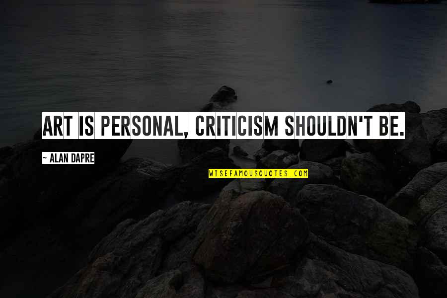 Ashima Ganguli Quotes By Alan Dapre: Art is personal, criticism shouldn't be.