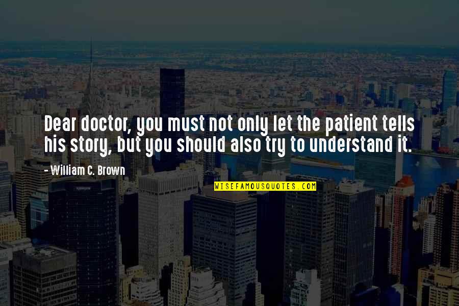 Ashimole Quotes By William C. Brown: Dear doctor, you must not only let the
