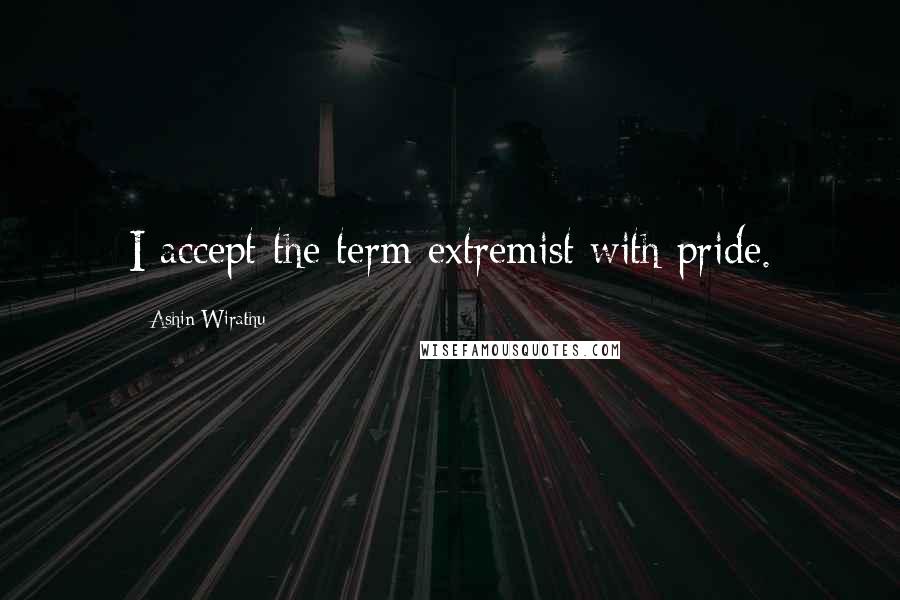 Ashin Wirathu quotes: I accept the term extremist with pride.