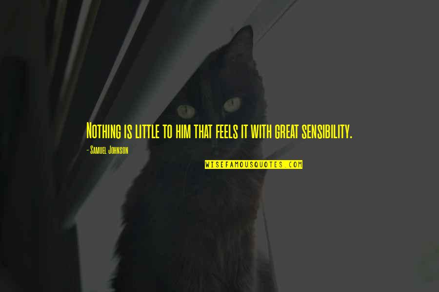 Ashin Wirathu Quotes By Samuel Johnson: Nothing is little to him that feels it Ashin Wirathu Quotes By Samuel Johnson: Nothing is little to him that feels it
