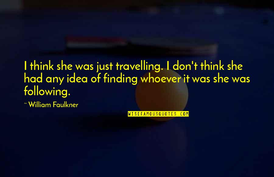 Ashinaga Quotes By William Faulkner: I think she was just travelling. I don't