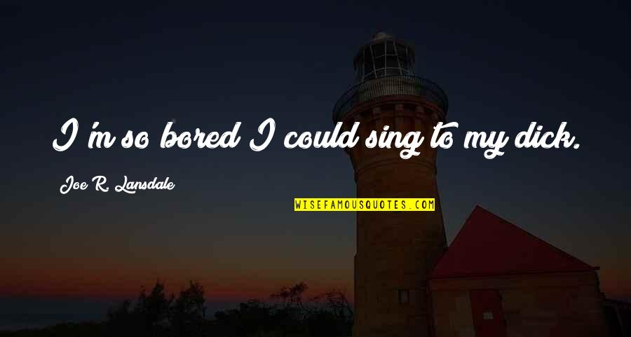 Ashiness Urban Quotes By Joe R. Lansdale: I'm so bored I could sing to my