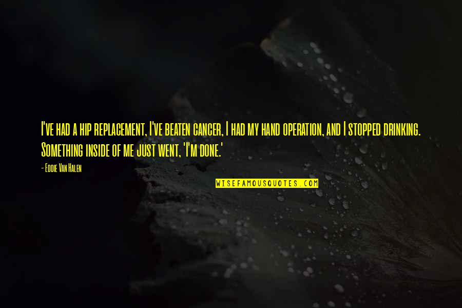 Ashir Mir Quotes By Eddie Van Halen: I've had a hip replacement, I've beaten cancer, Ashir Mir Quotes By Eddie Van Halen: I've had a hip replacement, I've beaten cancer,