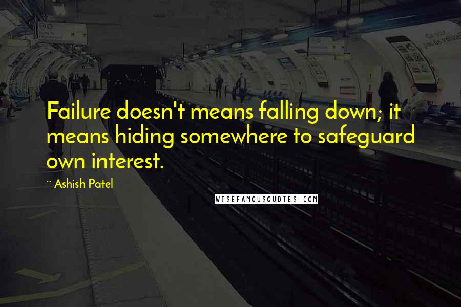 Ashish Patel quotes: Failure doesn't means falling down; it means hiding somewhere to safeguard own interest.