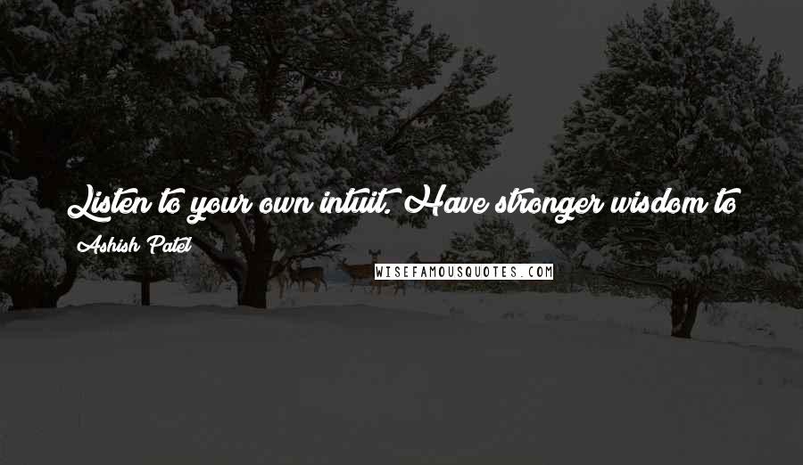 Ashish Patel quotes: Listen to your own intuit. Have stronger wisdom to judge your own belief and things that you desire to do NOT what others want you to do.