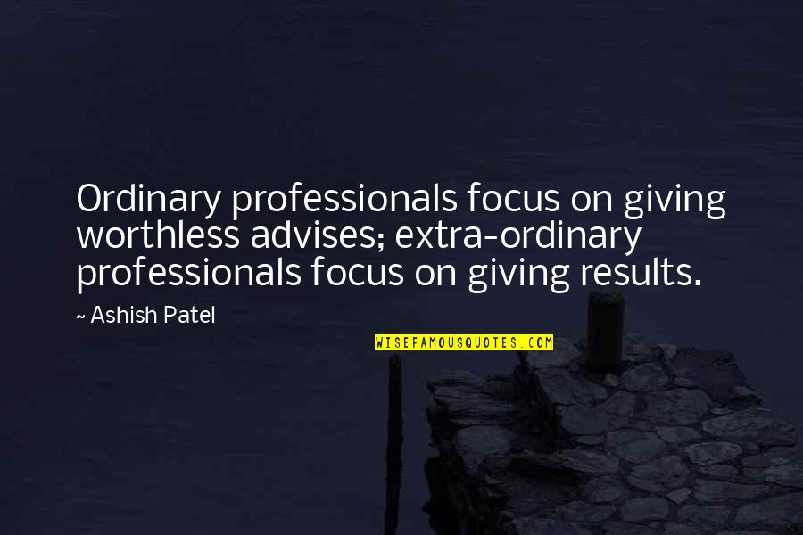 Ashish Quotes By Ashish Patel: Ordinary professionals focus on giving worthless advises; extra-ordinary