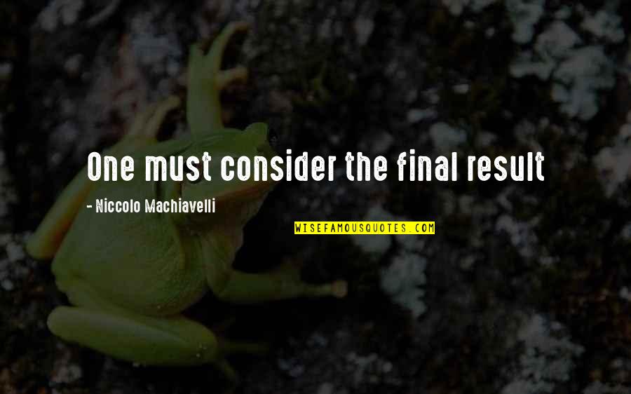 Ashishin Quotes By Niccolo Machiavelli: One must consider the final result