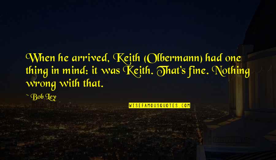Ashkahn Moayedi Quotes By Bob Ley: When he arrived, Keith (Olbermann) had one thing Ashkahn Moayedi Quotes By Bob Ley: When he arrived, Keith (Olbermann) had one thing