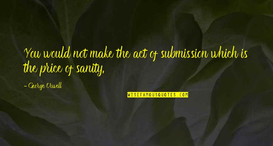 Ashkahn Moayedi Quotes By George Orwell: You would not make the act of submission