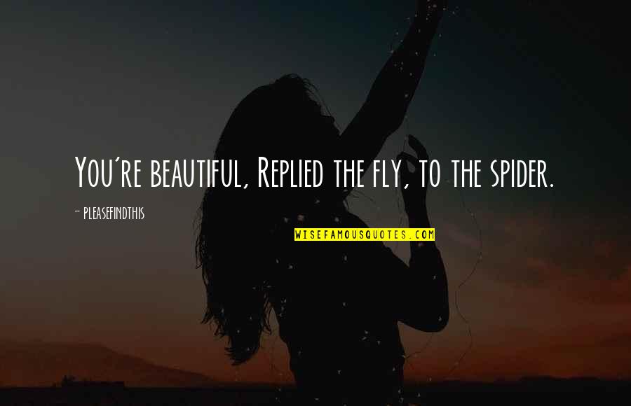 Ashkin Eureka Quotes By Pleasefindthis: You're beautiful, Replied the fly, to the spider.