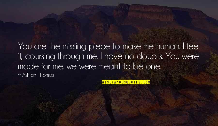 Ashlan Quotes By Ashlan Thomas: You are the missing piece to make me Ashlan Quotes By Ashlan Thomas: You are the missing piece to make me