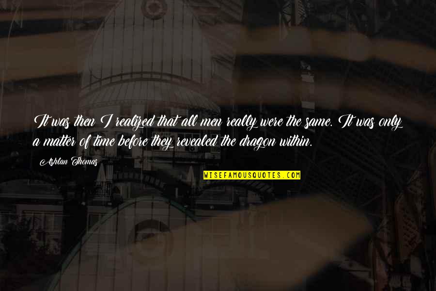 Ashlan Quotes By Ashlan Thomas: It was then I realized that all men Ashlan Quotes By Ashlan Thomas: It was then I realized that all men