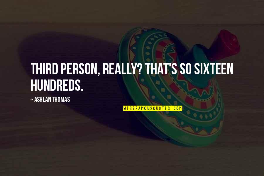 Ashlan Quotes By Ashlan Thomas: Third person, really? That's so sixteen hundreds. Ashlan Quotes By Ashlan Thomas: Third person, really? That's so sixteen hundreds.