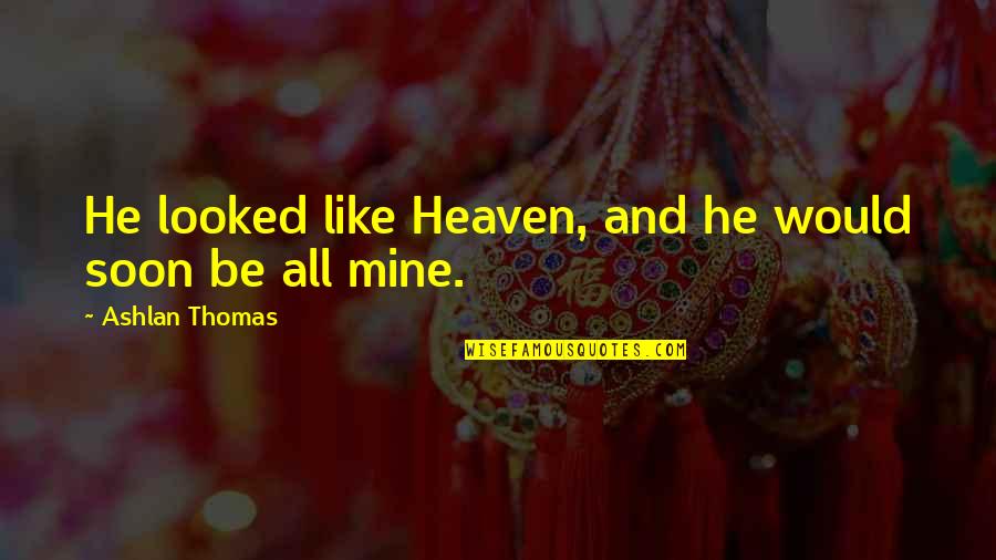 Ashlan Quotes By Ashlan Thomas: He looked like Heaven, and he would soon Ashlan Quotes By Ashlan Thomas: He looked like Heaven, and he would soon