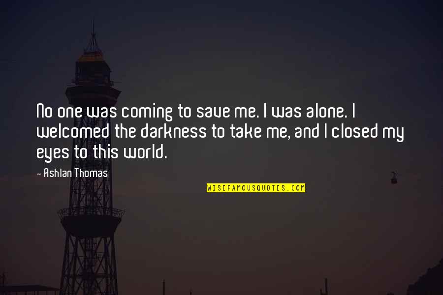 Ashlan Quotes By Ashlan Thomas: No one was coming to save me. I Ashlan Quotes By Ashlan Thomas: No one was coming to save me. I