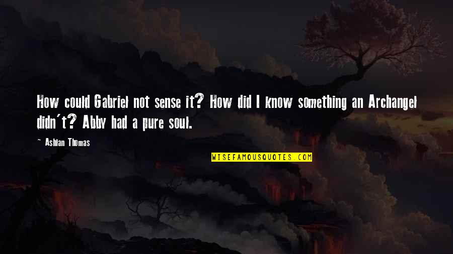 Ashlan Quotes By Ashlan Thomas: How could Gabriel not sense it? How did Ashlan Quotes By Ashlan Thomas: How could Gabriel not sense it? How did
