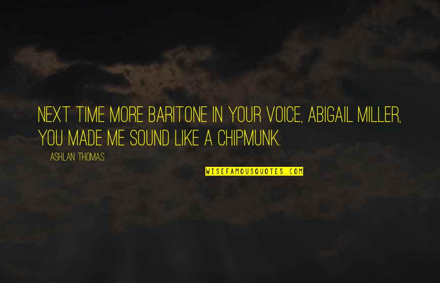 Ashlan Quotes By Ashlan Thomas: Next time more baritone in your voice, Abigail Ashlan Quotes By Ashlan Thomas: Next time more baritone in your voice, Abigail