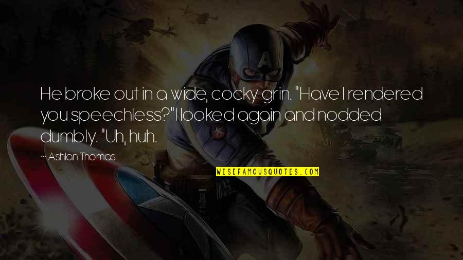 Ashlan Quotes By Ashlan Thomas: He broke out in a wide, cocky grin. Ashlan Quotes By Ashlan Thomas: He broke out in a wide, cocky grin.