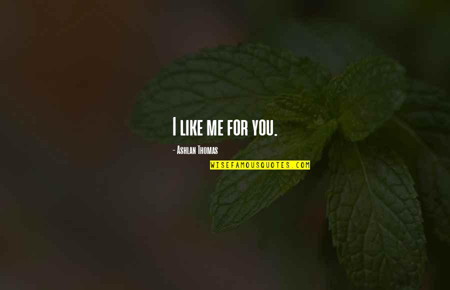 Ashlan Quotes By Ashlan Thomas: I like me for you. Ashlan Quotes By Ashlan Thomas: I like me for you.
