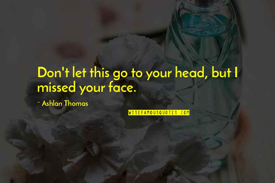 Ashlan Quotes By Ashlan Thomas: Don't let this go to your head, but Ashlan Quotes By Ashlan Thomas: Don't let this go to your head, but
