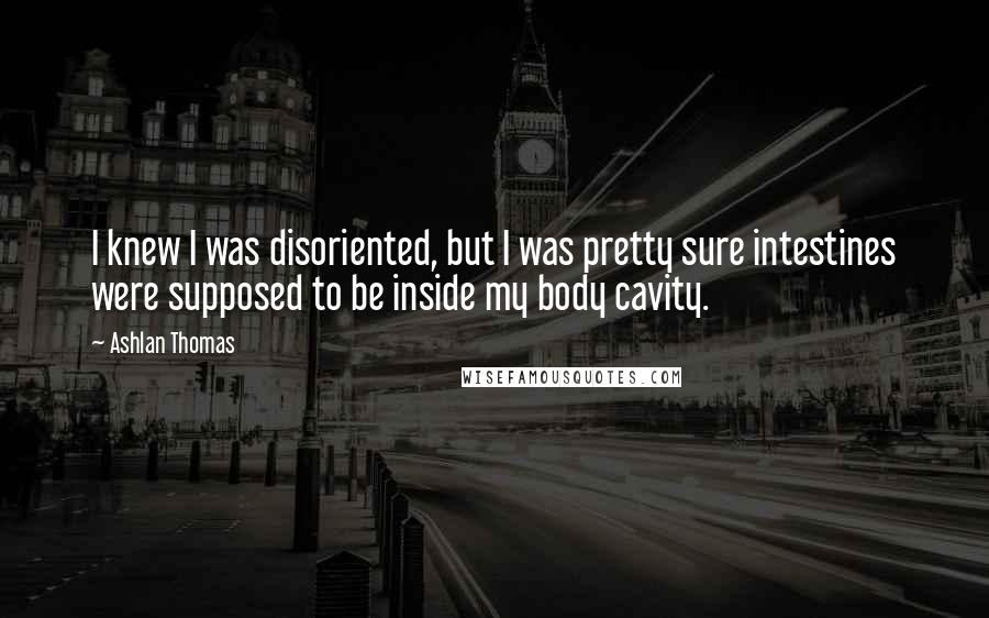 Ashlan Thomas quotes: I knew I was disoriented, but I was pretty sure intestines were supposed to be inside my body cavity.