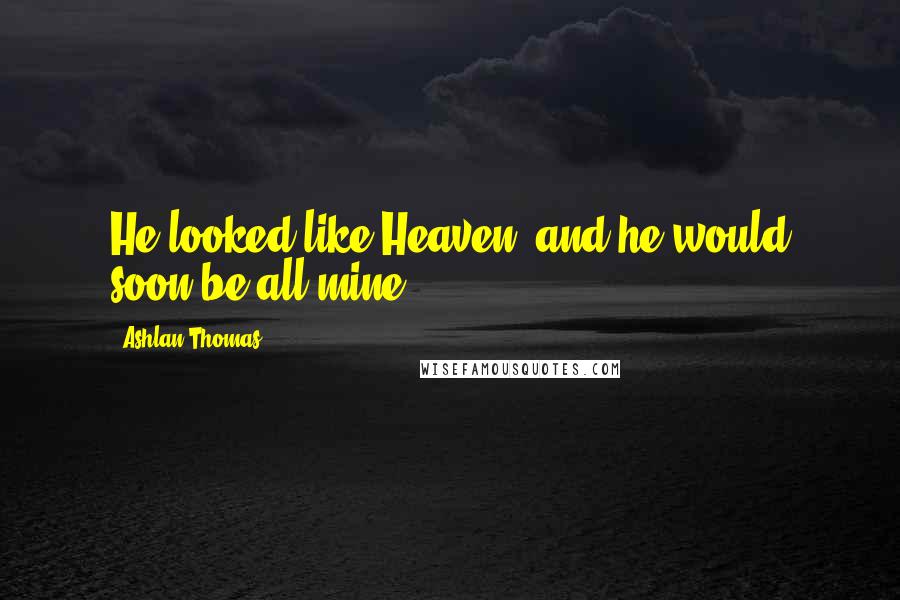 Ashlan Thomas quotes: He looked like Heaven, and he would soon be all mine.