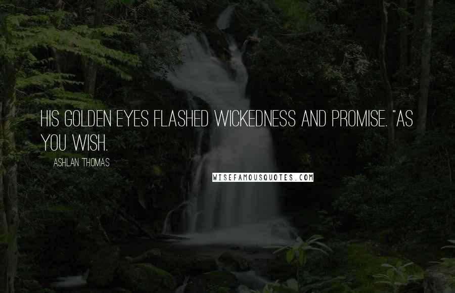 Ashlan Thomas quotes: His golden eyes flashed wickedness and promise. "As you wish.