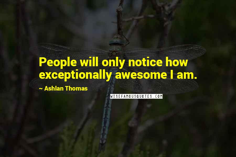 Ashlan Thomas quotes: People will only notice how exceptionally awesome I am.