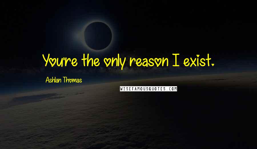 Ashlan Thomas quotes: You're the only reason I exist.