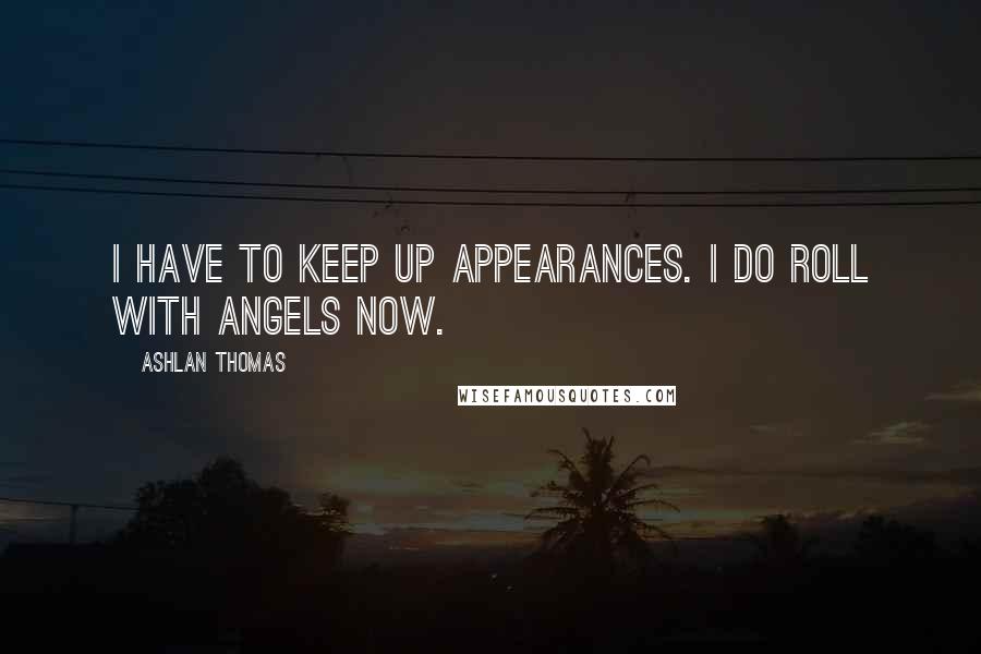 Ashlan Thomas quotes: I have to keep up appearances. I do roll with angels now.