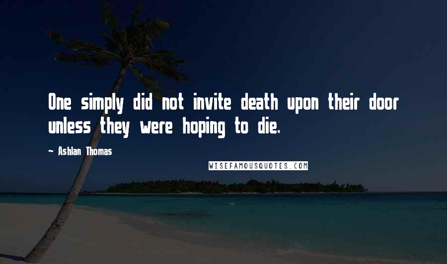 Ashlan Thomas quotes: One simply did not invite death upon their door unless they were hoping to die.