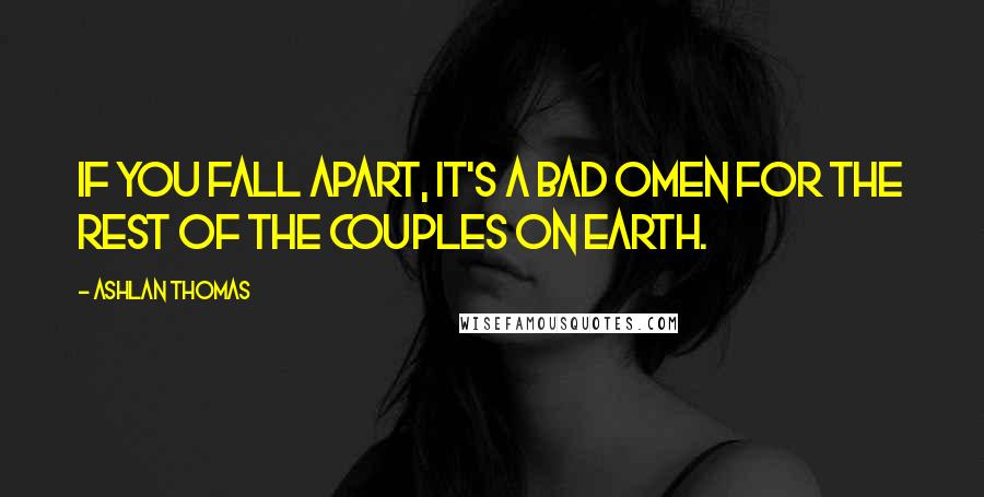 Ashlan Thomas quotes: If you fall apart, it's a bad omen for the rest of the couples on Earth.