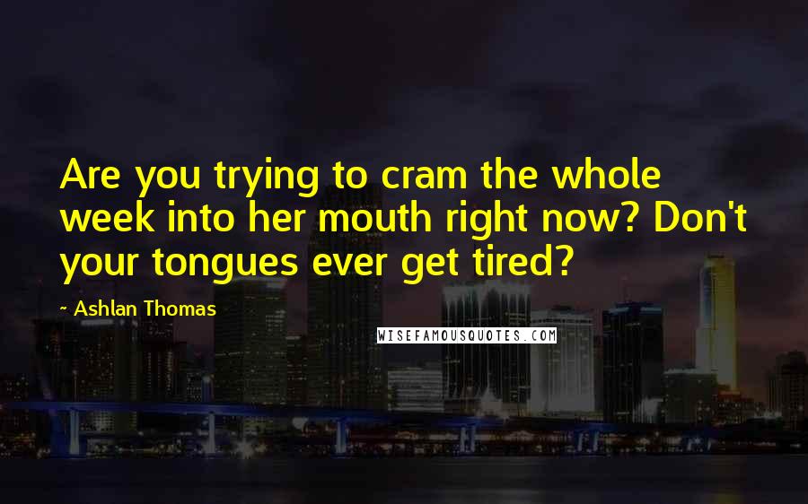 Ashlan Thomas quotes: Are you trying to cram the whole week into her mouth right now? Don't your tongues ever get tired?