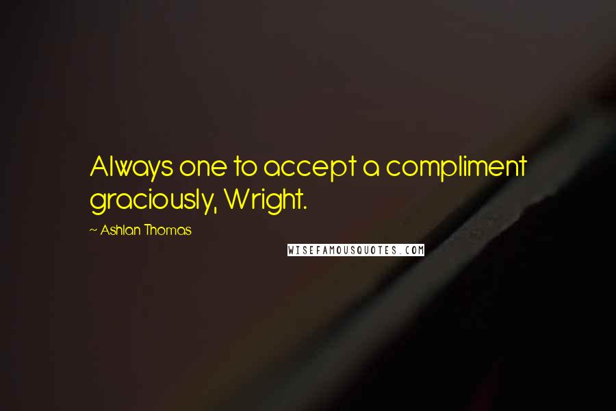 Ashlan Thomas quotes: Always one to accept a compliment graciously, Wright.