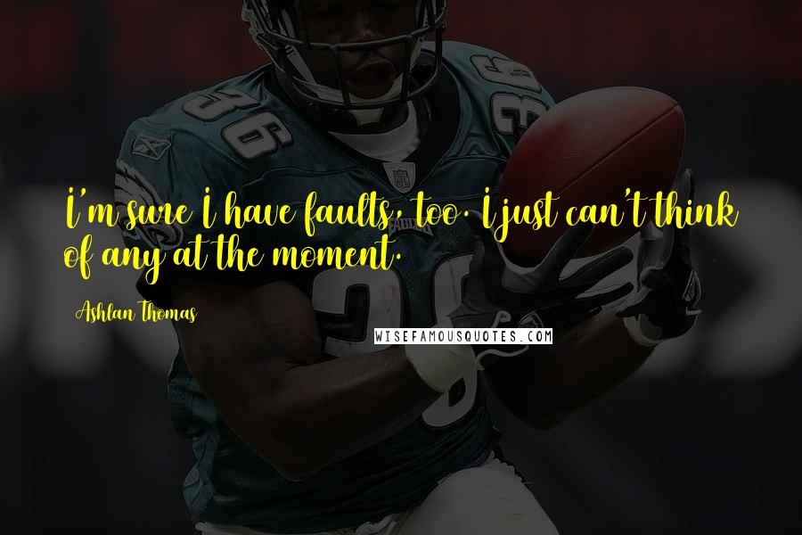 Ashlan Thomas quotes: I'm sure I have faults, too. I just can't think of any at the moment.