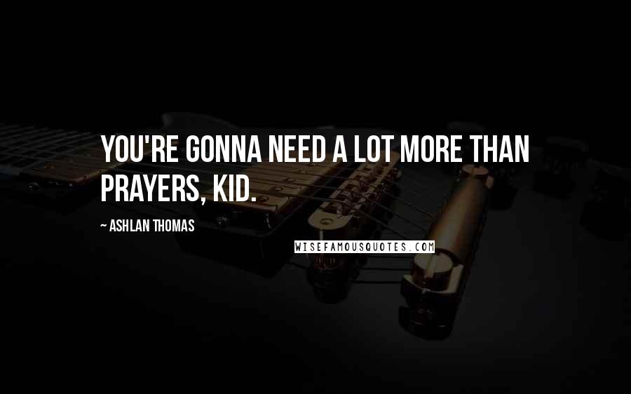 Ashlan Thomas quotes: You're gonna need a lot more than prayers, kid.